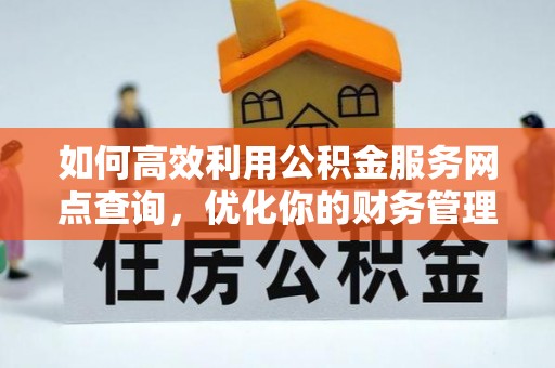 红塔如何高效利用公积金服务网点查询，优化你的财务管理