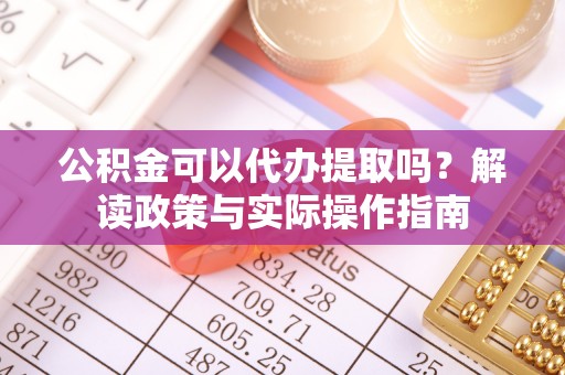 红塔公积金可以代办提取吗？解读政策与实际操作指南