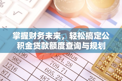 红塔掌握财务未来，轻松搞定公积金贷款额度查询与规划