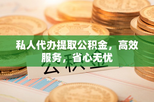 红塔私人代办提取公积金，高效服务，省心无忧