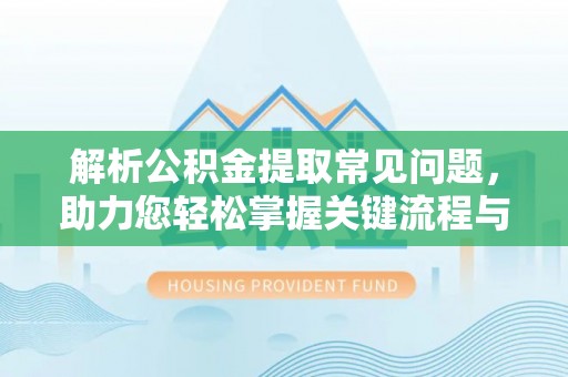 红塔解析公积金提取常见问题，助力您轻松掌握关键流程与技巧