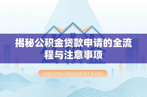 红塔揭秘公积金贷款申请的全流程与注意事项
