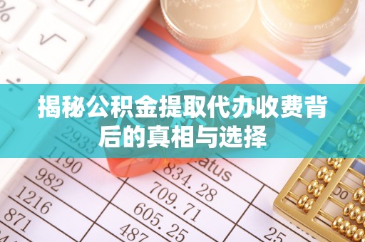 红塔揭秘公积金提取代办收费背后的真相与选择