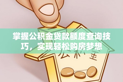 红塔掌握公积金贷款额度查询技巧，实现轻松购房梦想