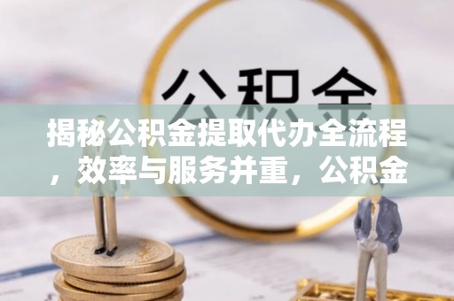 红塔揭秘公积金提取代办全流程，效率与服务并重，公积金提取代办要多久不再是难题