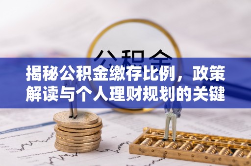 红塔揭秘公积金缴存比例，政策解读与个人理财规划的关键