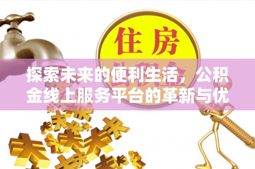 红塔探索未来的便利生活，公积金线上服务平台的革新与优势