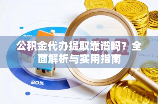 红塔公积金代办提取靠谱吗？全面解析与实用指南