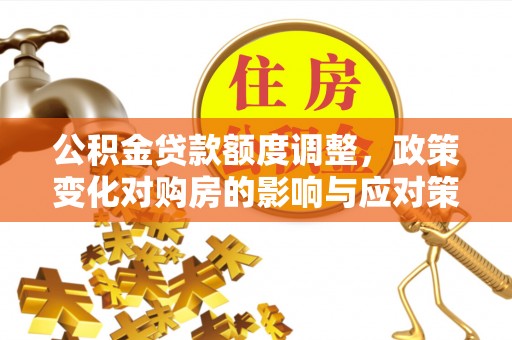 红塔公积金贷款额度调整，政策变化对购房的影响与应对策略