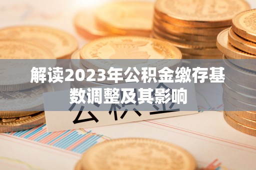 红塔解读2023年公积金缴存基数调整及其影响