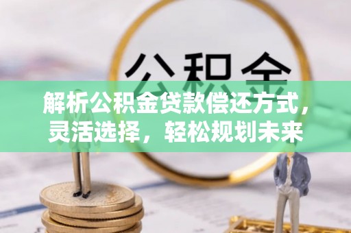 红塔解析公积金贷款偿还方式，灵活选择，轻松规划未来