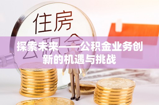 红塔探索未来——公积金业务创新的机遇与挑战