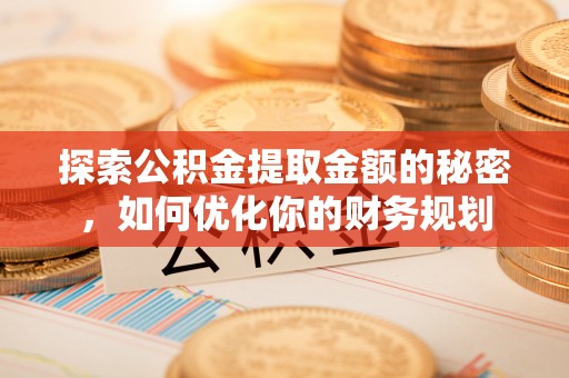 红塔探索公积金提取金额的秘密，如何优化你的财务规划