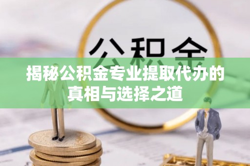 红塔揭秘公积金专业提取代办的真相与选择之道