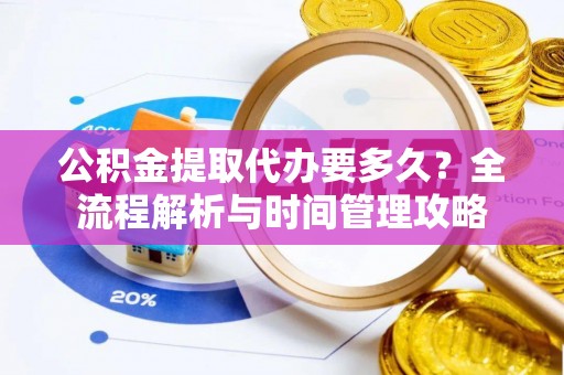 红塔公积金提取代办要多久？全流程解析与时间管理攻略