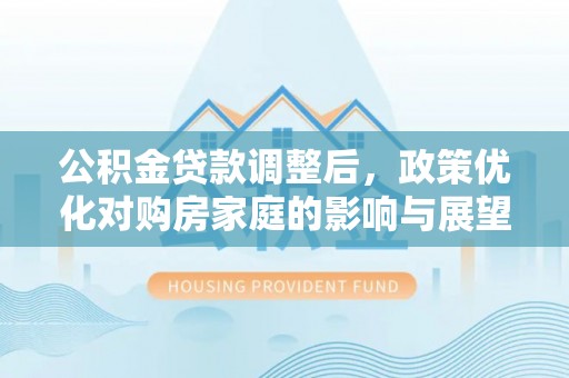 红塔公积金贷款调整后，政策优化对购房家庭的影响与展望