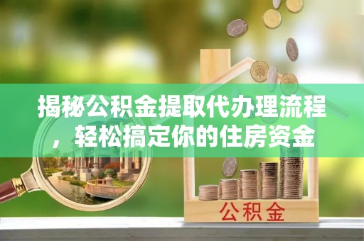 红塔揭秘公积金提取代办理流程，轻松搞定你的住房资金