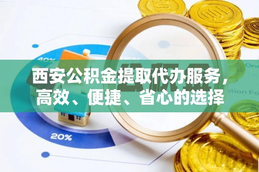 红塔西安公积金提取代办服务，高效、便捷、省心的选择