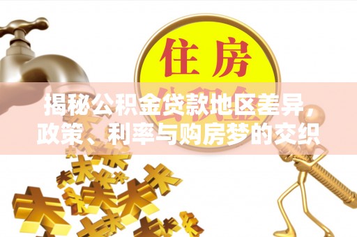红塔揭秘公积金贷款地区差异，政策、利率与购房梦的交织