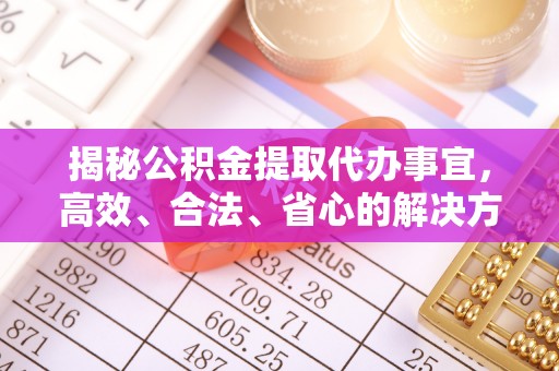 红塔揭秘公积金提取代办事宜，高效、合法、省心的解决方案