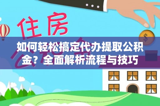 红塔如何轻松搞定代办提取公积金？全面解析流程与技巧