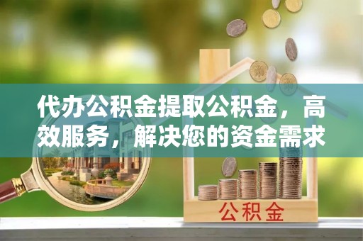 红塔代办公积金提取公积金，高效服务，解决您的资金需求