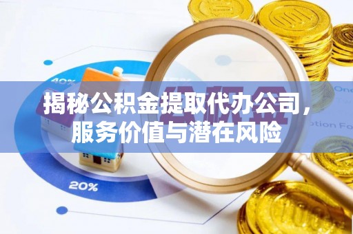 红塔揭秘公积金提取代办公司，服务价值与潜在风险