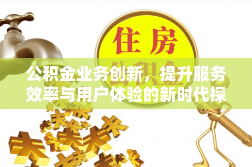 红塔公积金业务创新，提升服务效率与用户体验的新时代探索