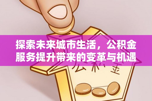 红塔探索未来城市生活，公积金服务提升带来的变革与机遇