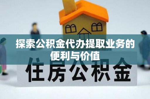 红塔探索公积金代办提取业务的便利与价值