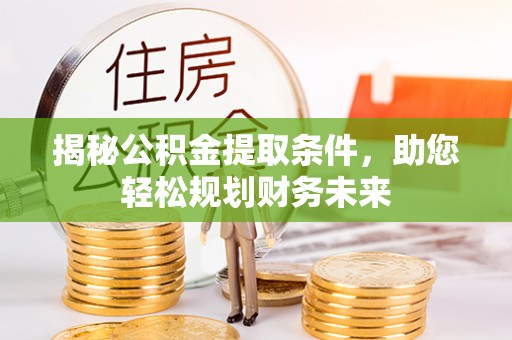 红塔揭秘公积金提取条件，助您轻松规划财务未来