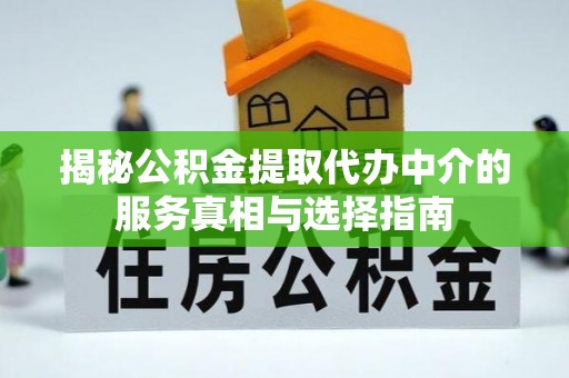 红塔揭秘公积金提取代办中介的服务真相与选择指南