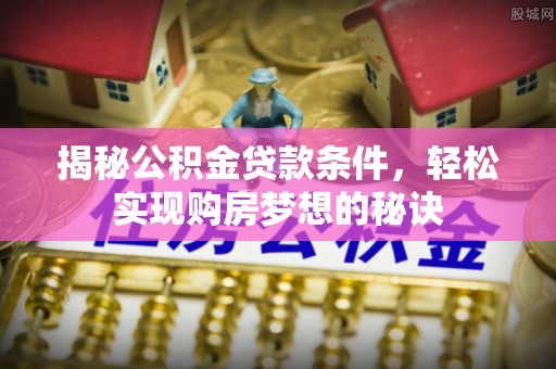 红塔揭秘公积金贷款条件，轻松实现购房梦想的秘诀