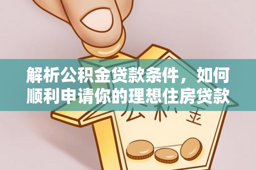 红塔解析公积金贷款条件，如何顺利申请你的理想住房贷款