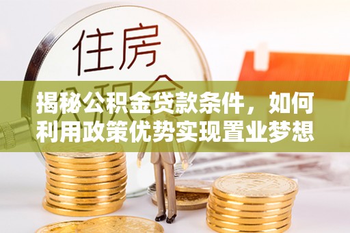 红塔揭秘公积金贷款条件，如何利用政策优势实现置业梦想