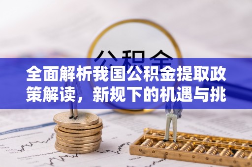 红塔全面解析我国公积金提取政策解读，新规下的机遇与挑战
