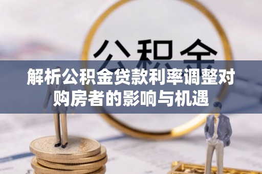 红塔解析公积金贷款利率调整对购房者的影响与机遇