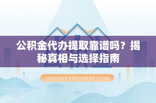 红塔公积金代办提取靠谱吗？揭秘真相与选择指南
