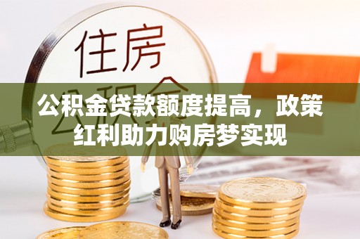 红塔公积金贷款额度提高，政策红利助力购房梦实现