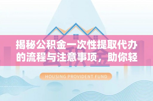红塔揭秘公积金一次性提取代办的流程与注意事项，助你轻松搞定财务规划