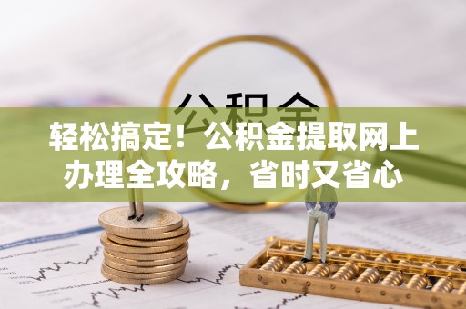 红塔轻松搞定！公积金提取网上办理全攻略，省时又省心