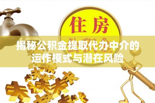 红塔揭秘公积金提取代办中介的运作模式与潜在风险