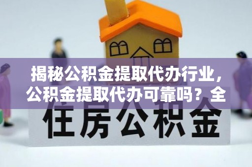 红塔揭秘公积金提取代办行业，公积金提取代办可靠吗？全面解析与风险规避