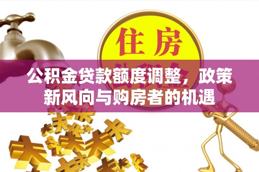 红塔公积金贷款额度调整，政策新风向与购房者的机遇