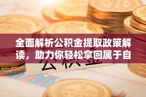 红塔全面解析公积金提取政策解读，助力你轻松拿回属于自己的钱