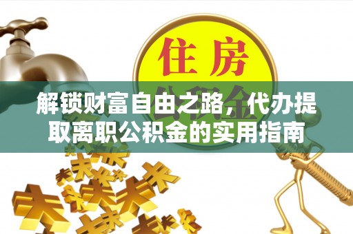 红塔解锁财富自由之路，代办提取离职公积金的实用指南