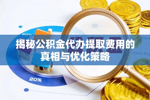 红塔揭秘公积金代办提取费用的真相与优化策略
