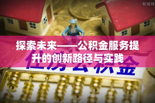 红塔探索未来——公积金服务提升的创新路径与实践