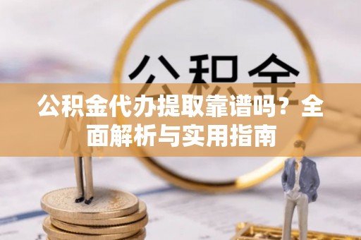 红塔公积金代办提取靠谱吗？全面解析与实用指南