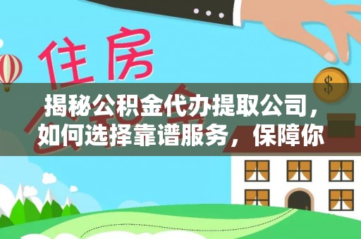 红塔揭秘公积金代办提取公司，如何选择靠谱服务，保障你的资金安全